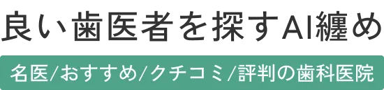 良い歯医者さんを探すAI纏め(名医/おすすめ/クチコミ/評判の歯科医院)